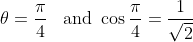 \theta = \frac{\pi}{4}\;\;\text{ and }\cos\frac{\pi}{4} = \frac{1}{\sqrt{2}}